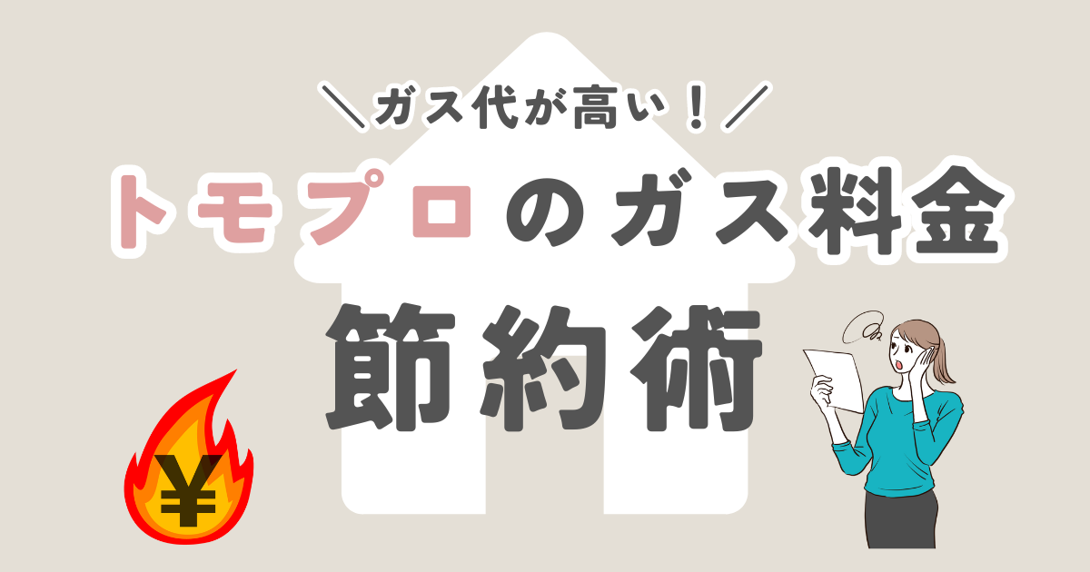 トモプロのガス代が高い！ガス料金を節約する方法をご紹介！