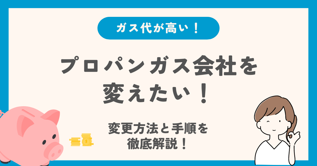 プロパンガス会社変えたい時の変更方法と手順を徹底解説！