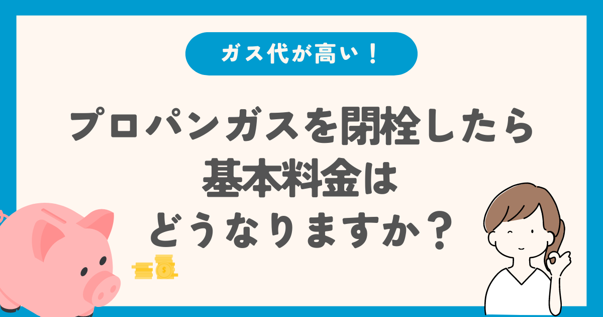 プロパンガスを閉栓したら基本料金はどうなりますか？