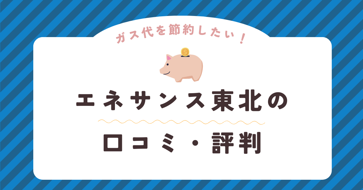 エネサンス東北の口コミ・評判を徹底解説！ガス会社選びは慎重に！