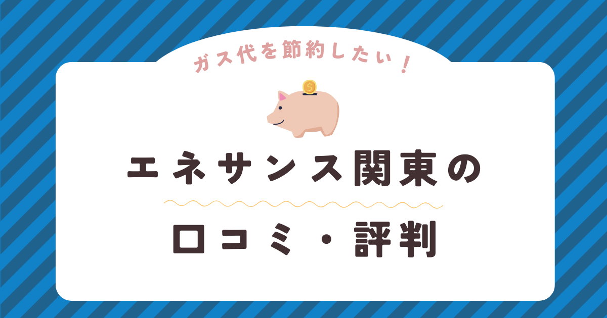 エネサンス関東の口コミ・評判を徹底解説！ガス会社選びは慎重に！