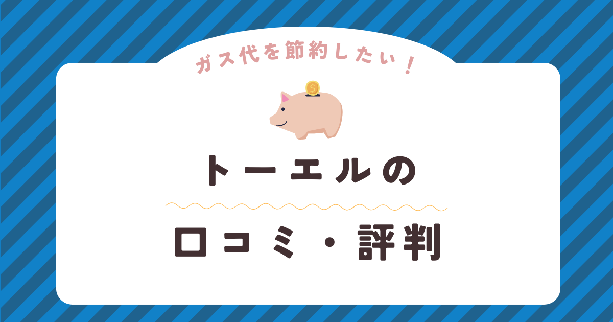 トーエルの口コミ・評判を徹底解説！ガス会社選びは慎重に！