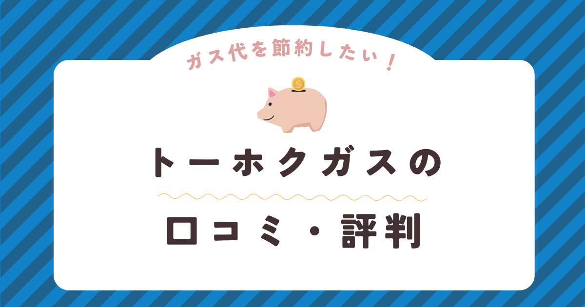 トーホクガスの口コミ・評判を徹底解説！ガス会社選びは慎重に！