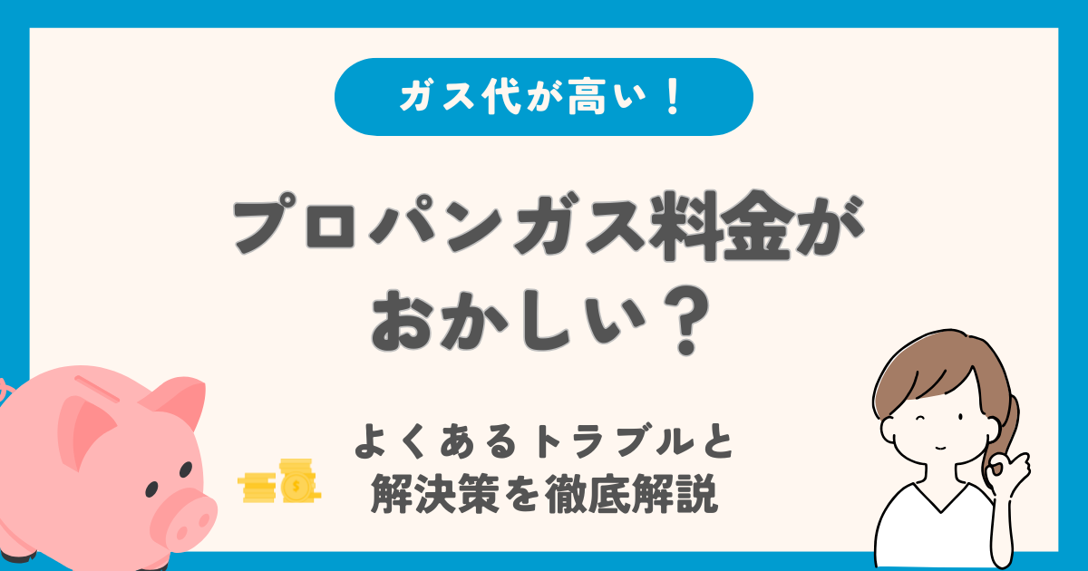 プロパンガス料金がおかしい？よくあるトラブルと解決策を徹底解説