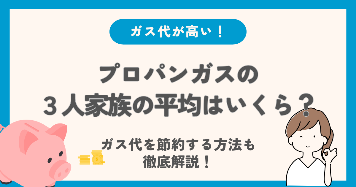 プロパンガスの3人家族の料金はいくら？平均的なガス代と節約方法も徹底解説！